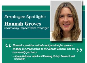 Employee Spotlight: Hannah Groves, Community Impact Team manager. "Hannah's positive attitude and passion for systems change are great assets to the Health District and its community partners." Alyson Williams, director of Planning, Policy, Research and Evaluation